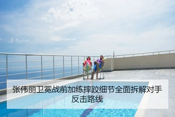 张伟丽卫冕战前加练摔跤细节全面拆解对手反击路线