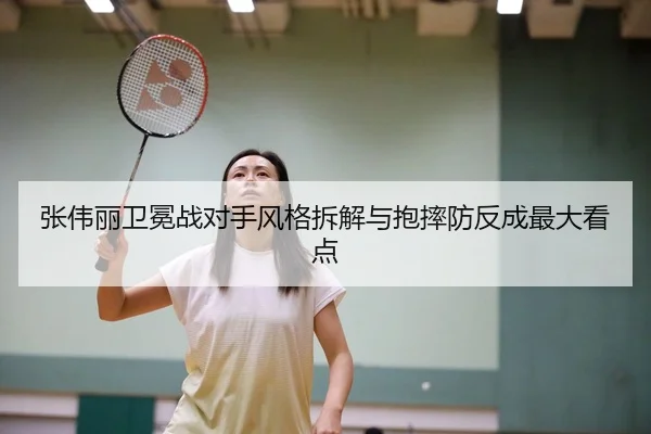 张伟丽卫冕战对手风格拆解与抱摔防反成最大看点