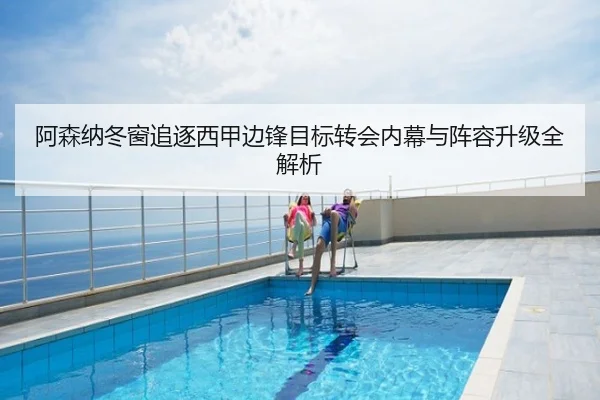 阿森纳冬窗追逐西甲边锋目标转会内幕与阵容升级全解析